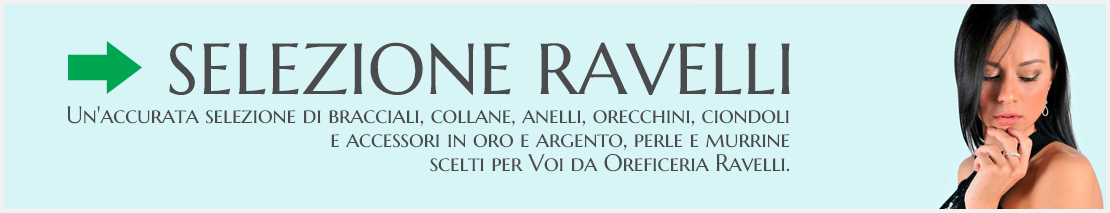 Un'accurata selezione di bracciali, collane, anelli, orecchini, ciondoli e accessori in oro e argento, perle e murrine scelti per Voi da Oreficeria Ravelli. Idee regalo per cerimonie, compleanni, ricorrenze di ogni genere.